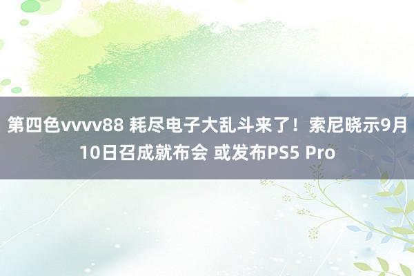 第四色vvvv88 耗尽电子大乱斗来了！索尼晓示9月10日召成就布会 或发布PS5 Pro