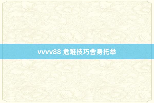 vvvv88 危难技巧舍身托举