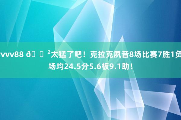 vvvv88 😲太猛了吧！克拉克夙昔8场比赛7胜1负 场均24.5分5.6板9.1助！