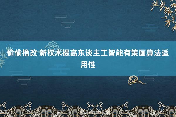 偷偷撸改 新权术提高东谈主工智能有策画算法适用性