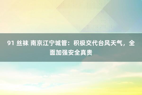 91 丝袜 南京江宁城管：积极交代台风天气，全面加强安全真贵