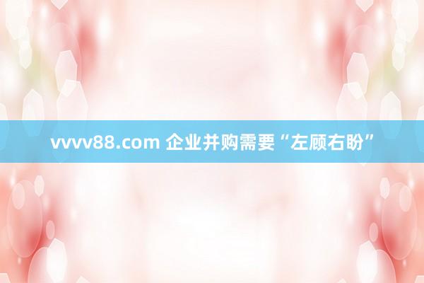 vvvv88.com 企业并购需要“左顾右盼”