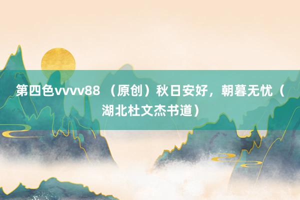 第四色vvvv88 （原创）秋日安好，朝暮无忧（湖北杜文杰书道）