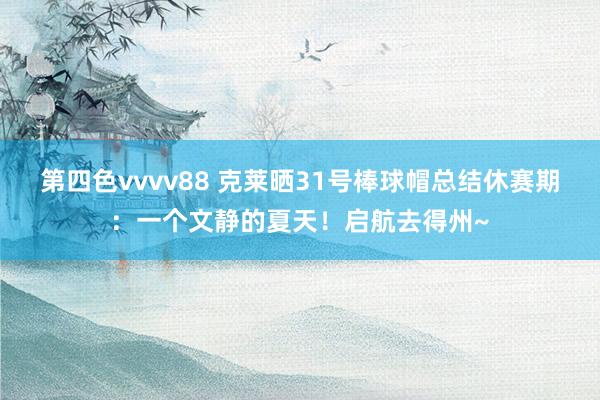 第四色vvvv88 克莱晒31号棒球帽总结休赛期：一个文静的夏天！启航去得州~