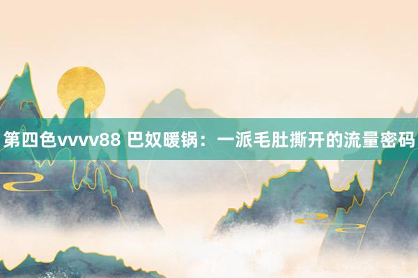 第四色vvvv88 巴奴暖锅：一派毛肚撕开的流量密码