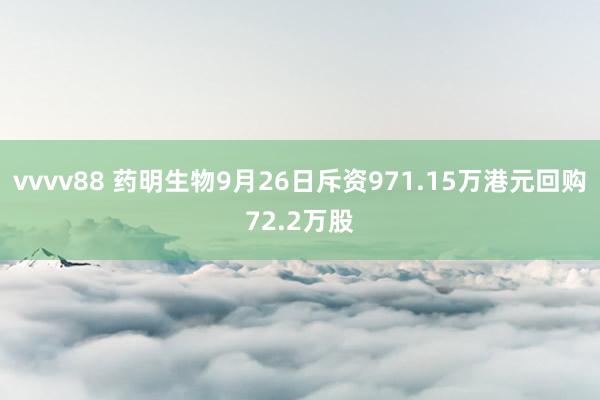 vvvv88 药明生物9月26日斥资971.15万港元回购72.2万股