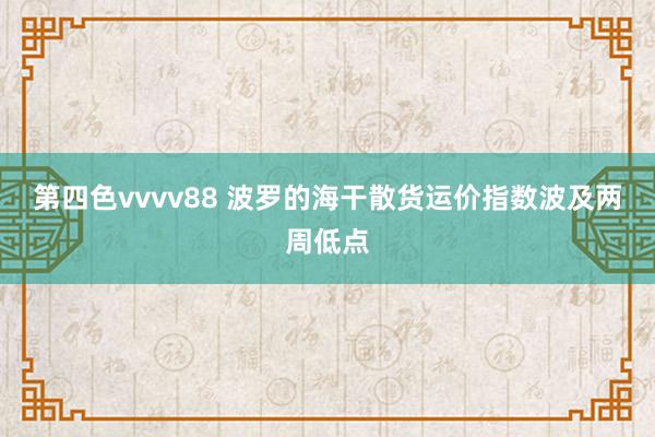 第四色vvvv88 波罗的海干散货运价指数波及两周低点