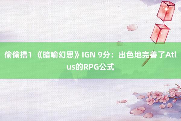 偷偷撸1 《暗喻幻思》IGN 9分：出色地完善了Atlus的RPG公式