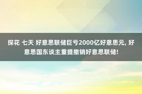 探花 七天 好意思联储巨亏2000亿好意思元， 好意思国东谈主重提撤销好意思联储!