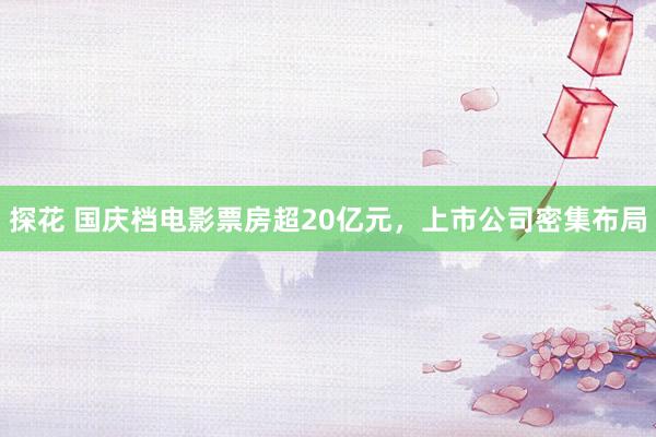 探花 国庆档电影票房超20亿元，上市公司密集布局