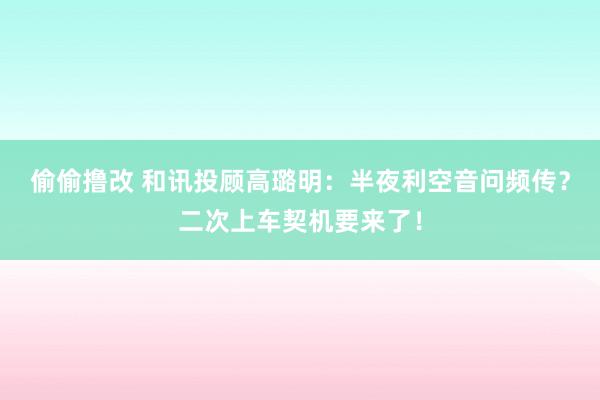 偷偷撸改 和讯投顾高璐明：半夜利空音问频传？二次上车契机要来了！