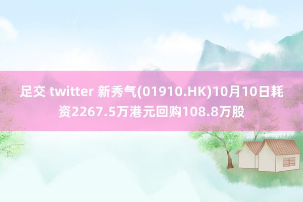 足交 twitter 新秀气(01910.HK)10月10日耗资2267.5万港元回购108.8万股