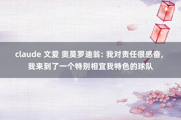 claude 文爱 奥莫罗迪翁: 我对责任很感奋， 我来到了一个特别相宜我特色的球队