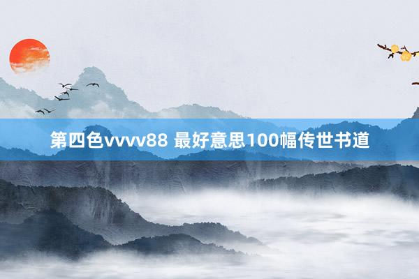 第四色vvvv88 最好意思100幅传世书道