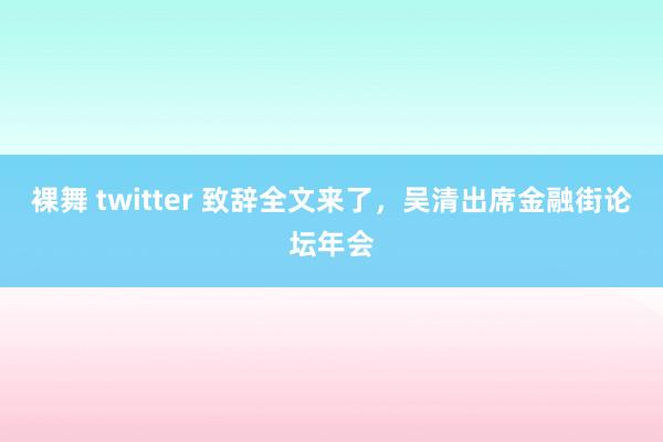 裸舞 twitter 致辞全文来了，吴清出席金融街论坛年会