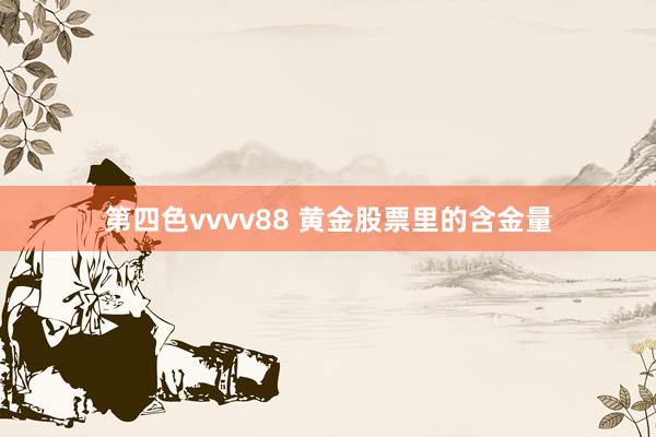 第四色vvvv88 黄金股票里的含金量