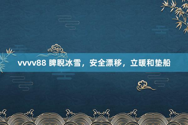 vvvv88 睥睨冰雪，安全漂移，立暖和垫船