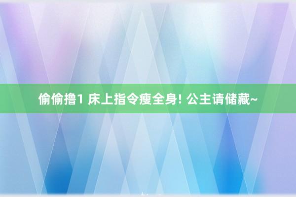 偷偷撸1 床上指令瘦全身! 公主请储藏~