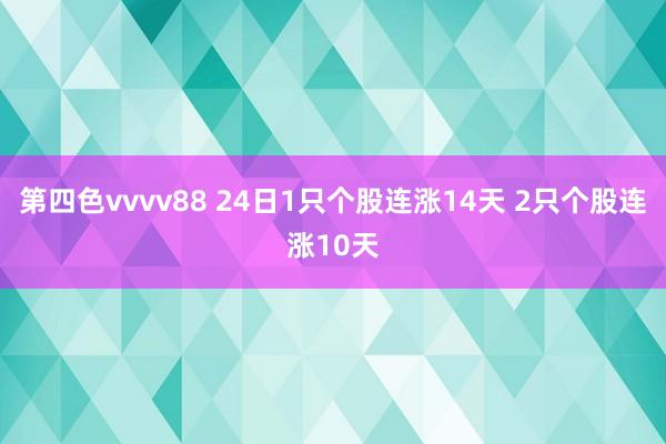 第四色vvvv88 24日1只个股连涨14天 2只个股连涨10天