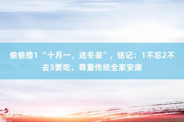 偷偷撸1 “十月一，送冬装”，铭记：1不忘2不去3要吃，尊重传统全家安康