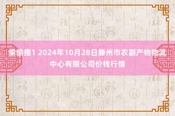 偷偷撸1 2024年10月28日滕州市农副产物物流中心有限公司价钱行情