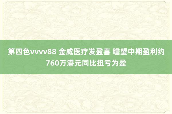 第四色vvvv88 金威医疗发盈喜 瞻望中期盈利约760万港元同比扭亏为盈