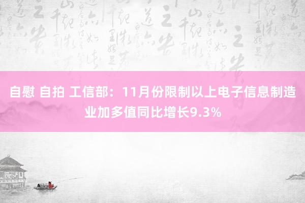 自慰 自拍 工信部：11月份限制以上电子信息制造业加多值同比增长9.3%