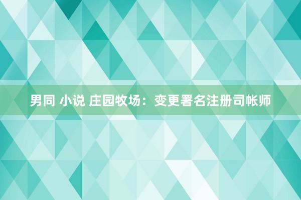 男同 小说 庄园牧场：变更署名注册司帐师